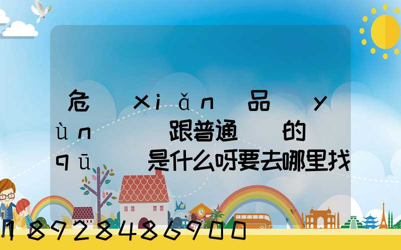 危險(xiǎn)品運(yùn)輸車跟普通貨車的區(qū)別是什么呀要去哪里找這種車。